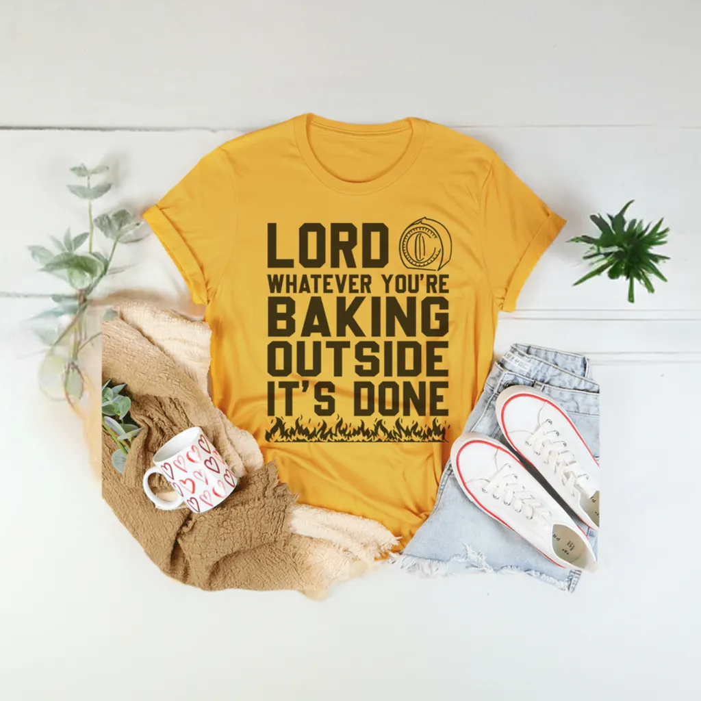 "Lord Whatever You're Baking Outside" It's Done T-Shirt