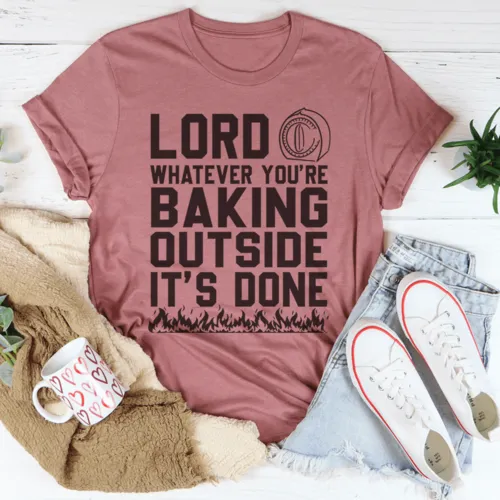 "Lord Whatever You're Baking Outside" It's Done T-Shirt